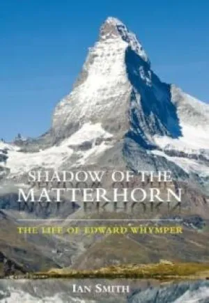 Shadow of the Matterhorn : The Life of Edward Whymper